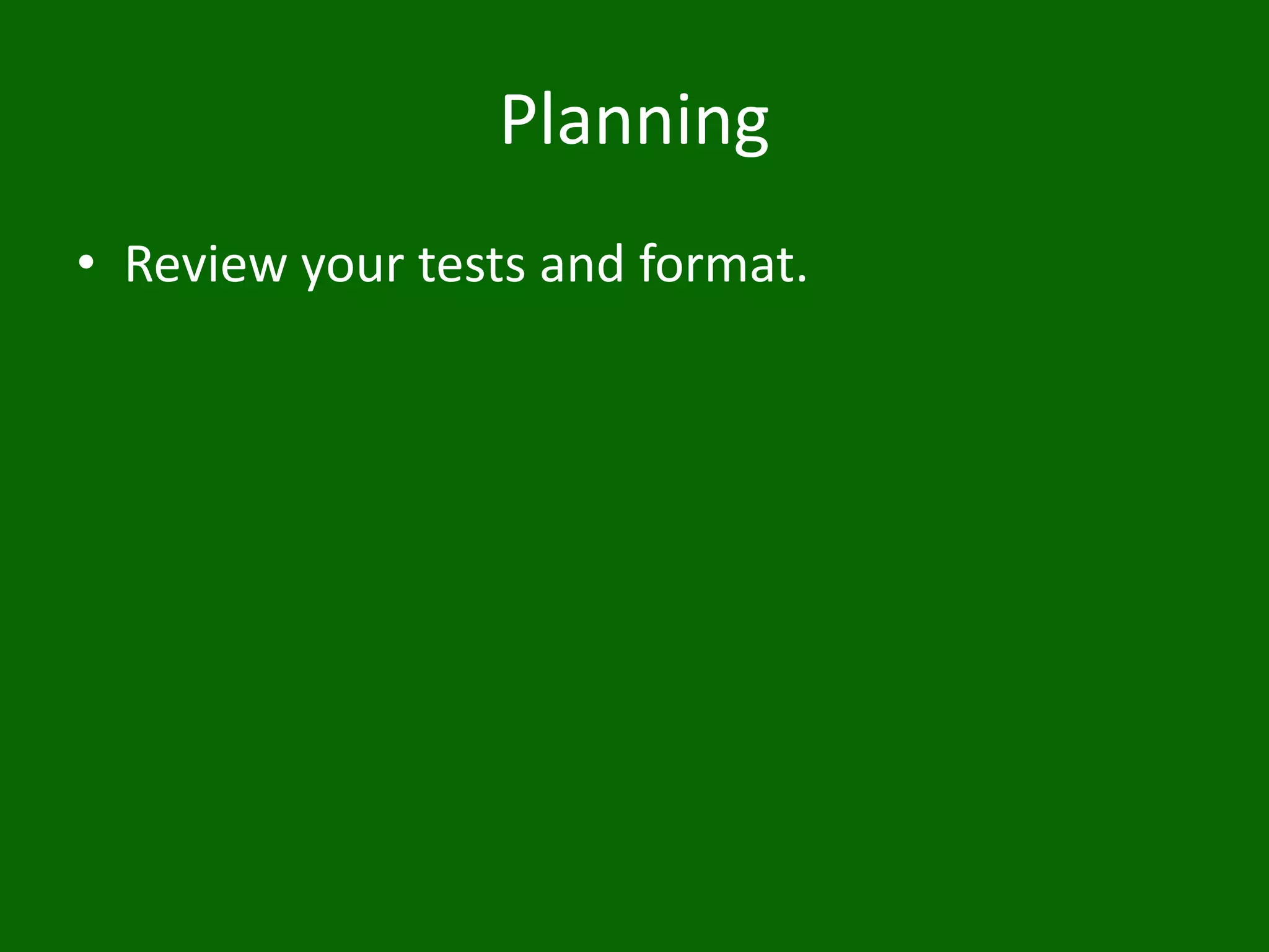 Planning
• Review your tests and format.
 