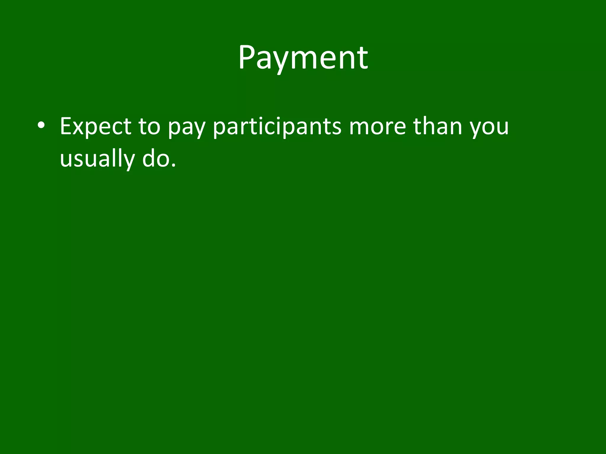 Payment
• Expect to pay participants more than you
usually do.
 