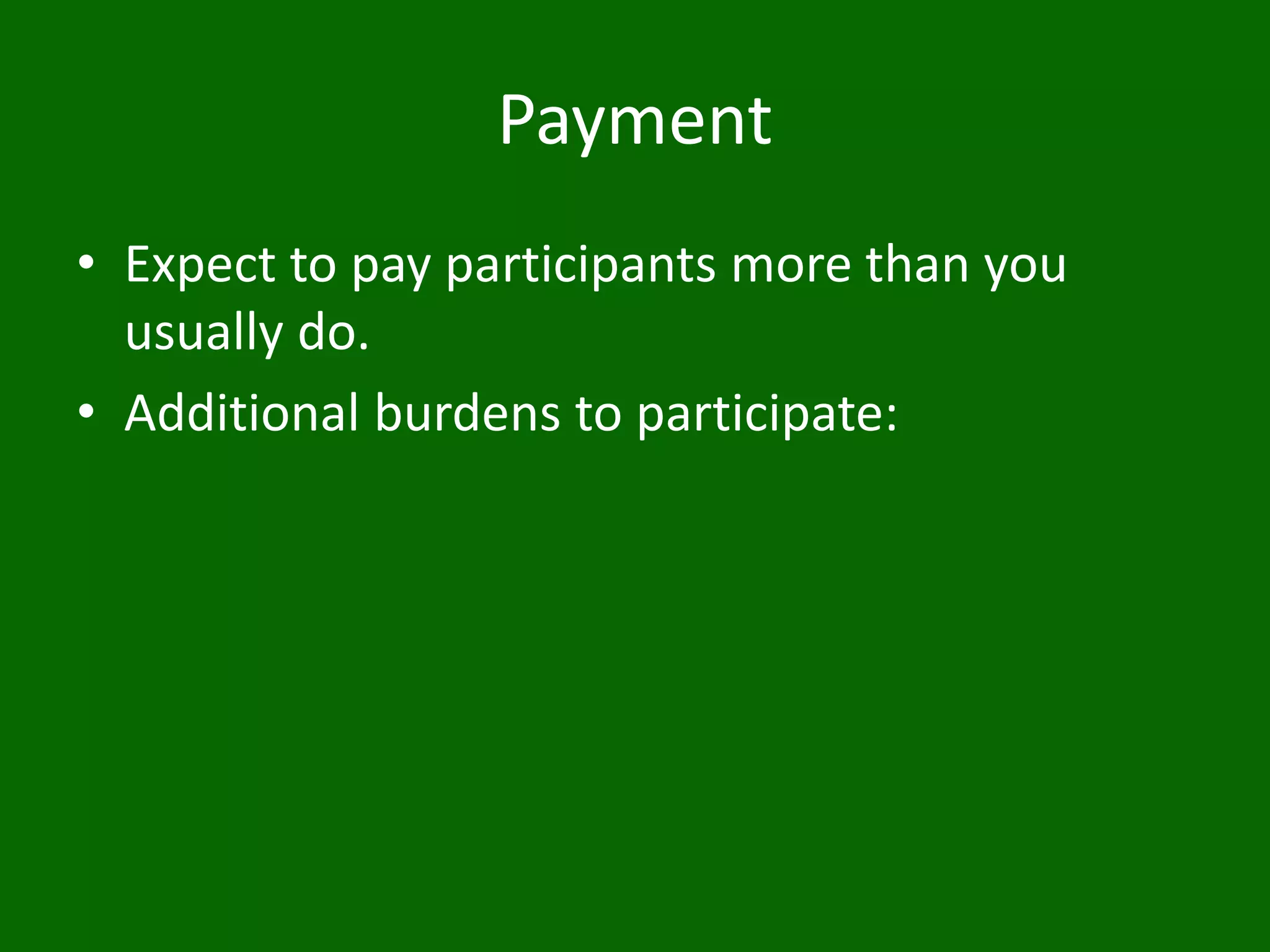 Payment
• Expect to pay participants more than you
usually do.
• Additional burdens to participate:
 