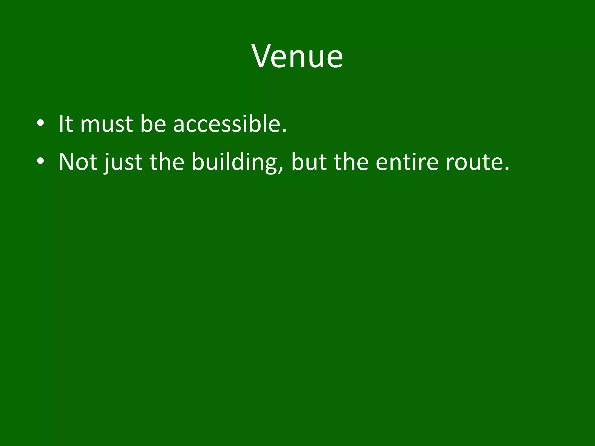 Venue
• It must be accessible.
• Not just the building, but the entire route.
 