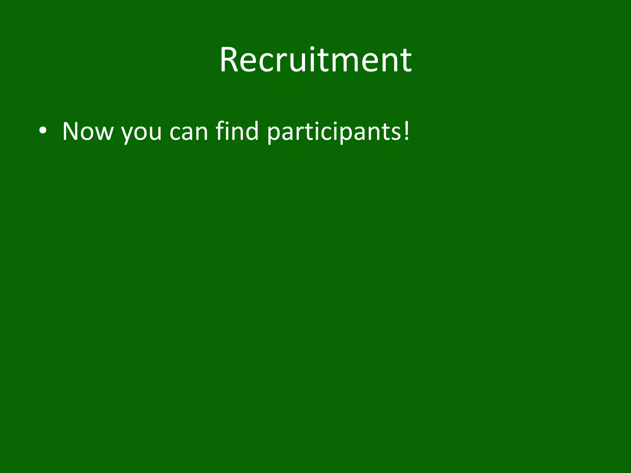 Recruitment
• Now you can find participants!
 