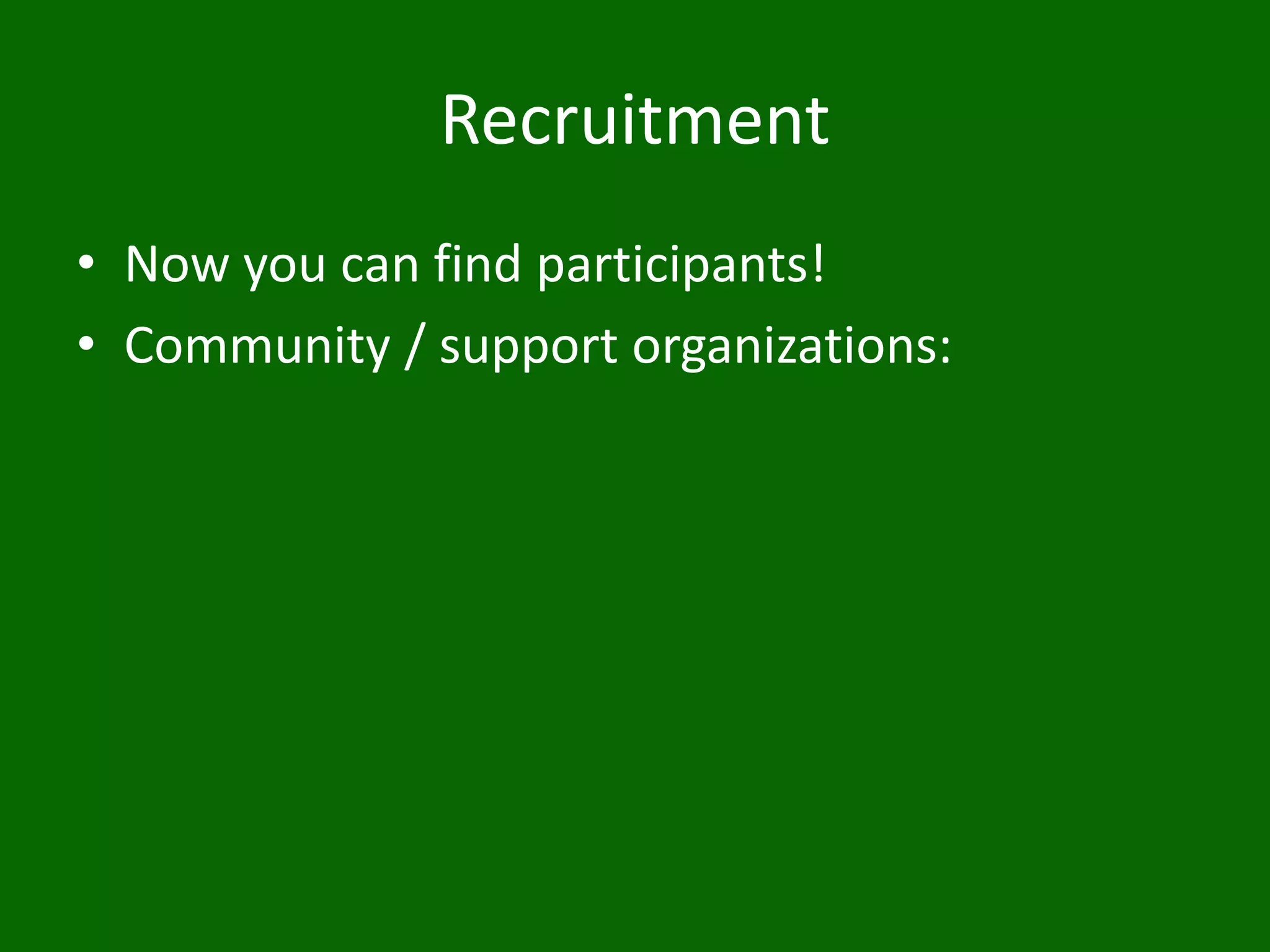 Recruitment
• Now you can find participants!
• Community / support organizations:
 
