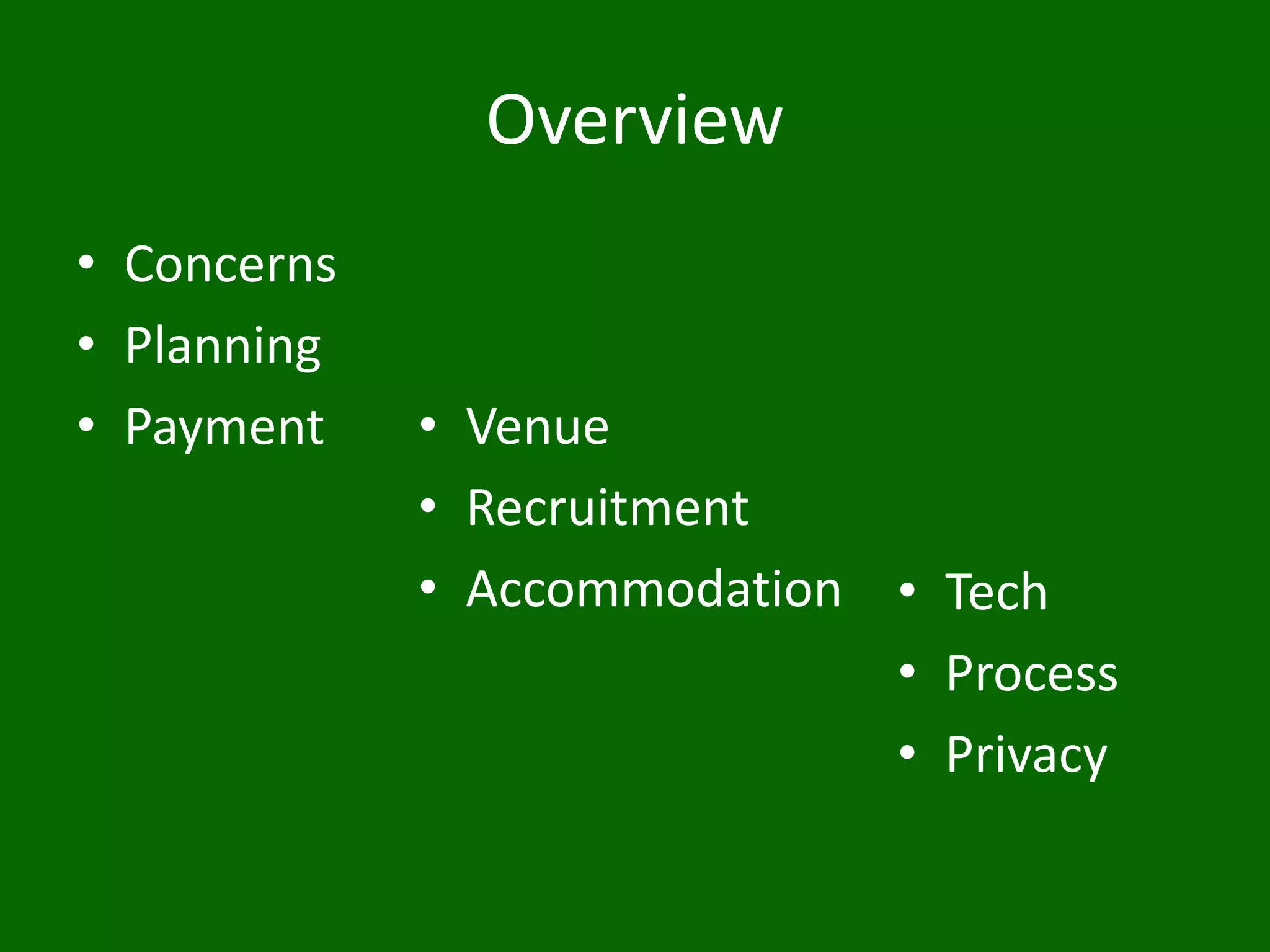 Overview
• Concerns
• Planning
• Payment • Venue
• Recruitment
• Accommodation • Tech
• Process
• Privacy
 
