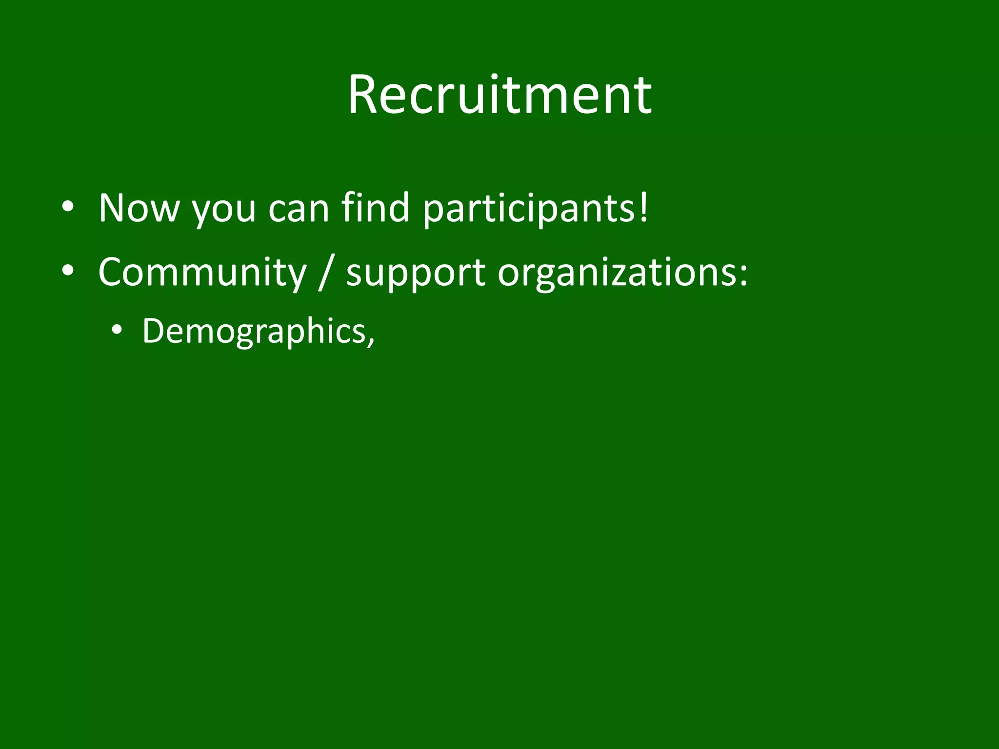 Recruitment
• Now you can find participants!
• Community / support organizations:
• Demographics,
 