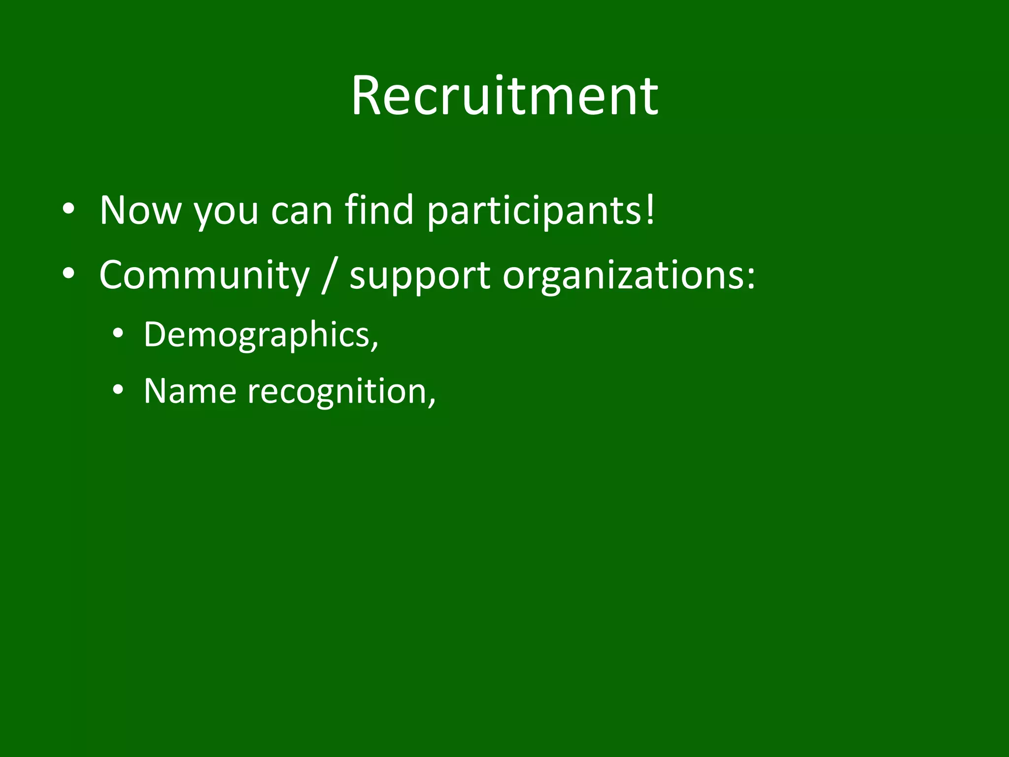 Recruitment
• Now you can find participants!
• Community / support organizations:
• Demographics,
• Name recognition,
 