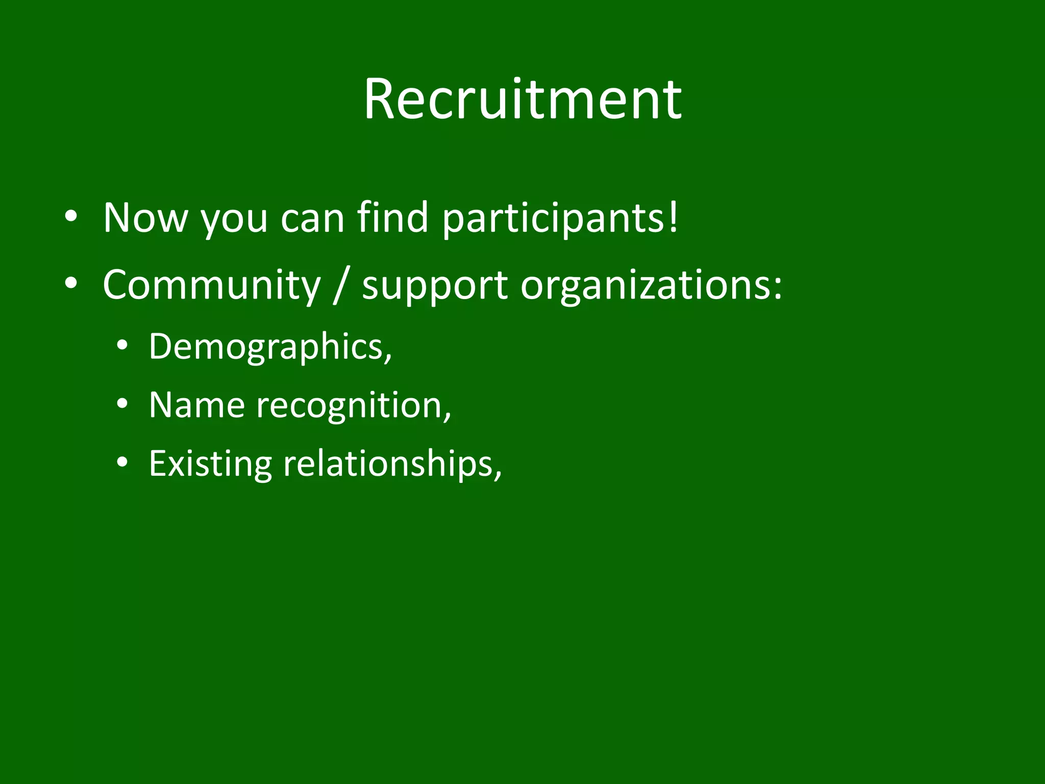 Recruitment
• Now you can find participants!
• Community / support organizations:
• Demographics,
• Name recognition,
• Existing relationships,
 