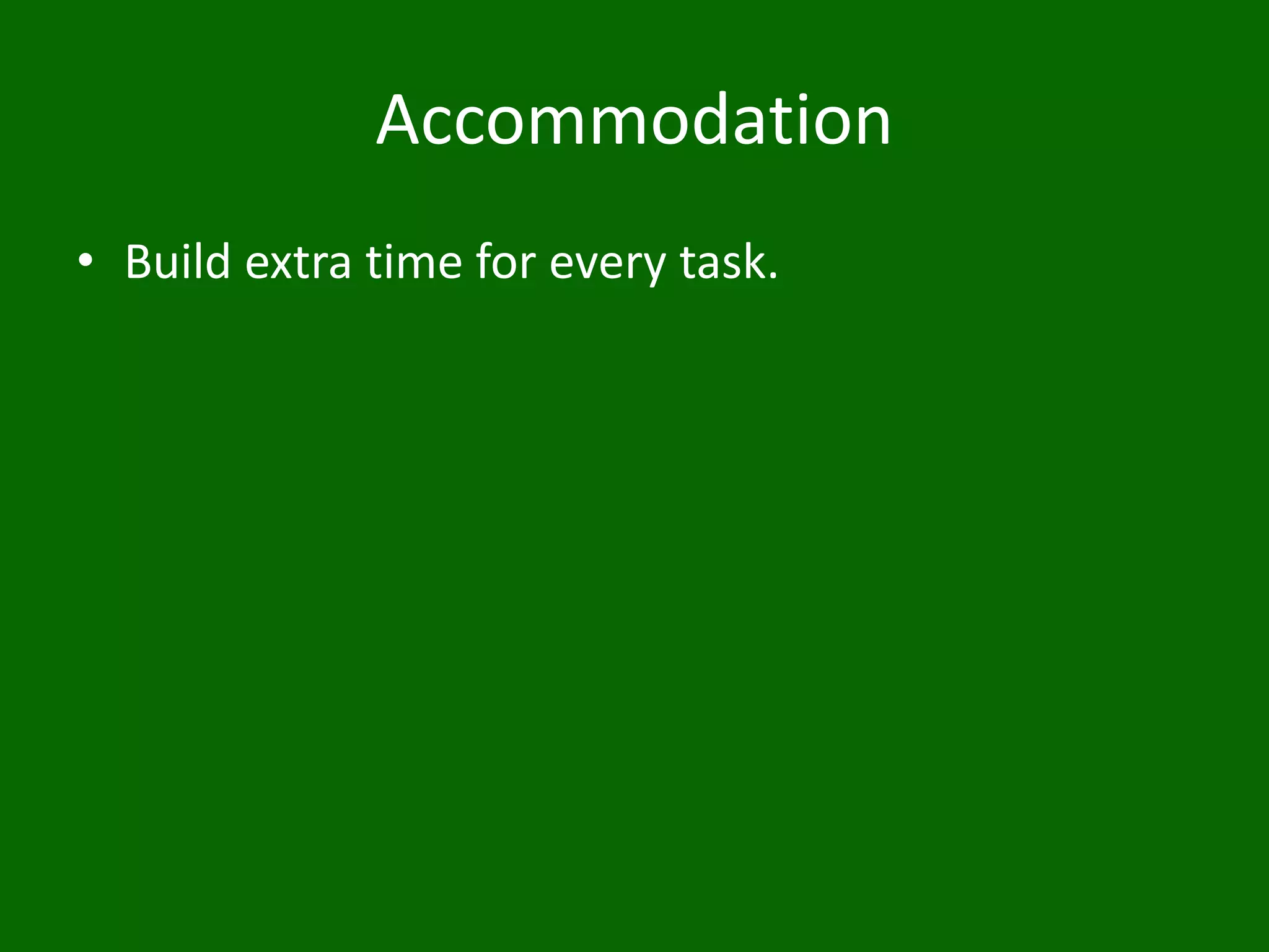 Accommodation
• Build extra time for every task.
 