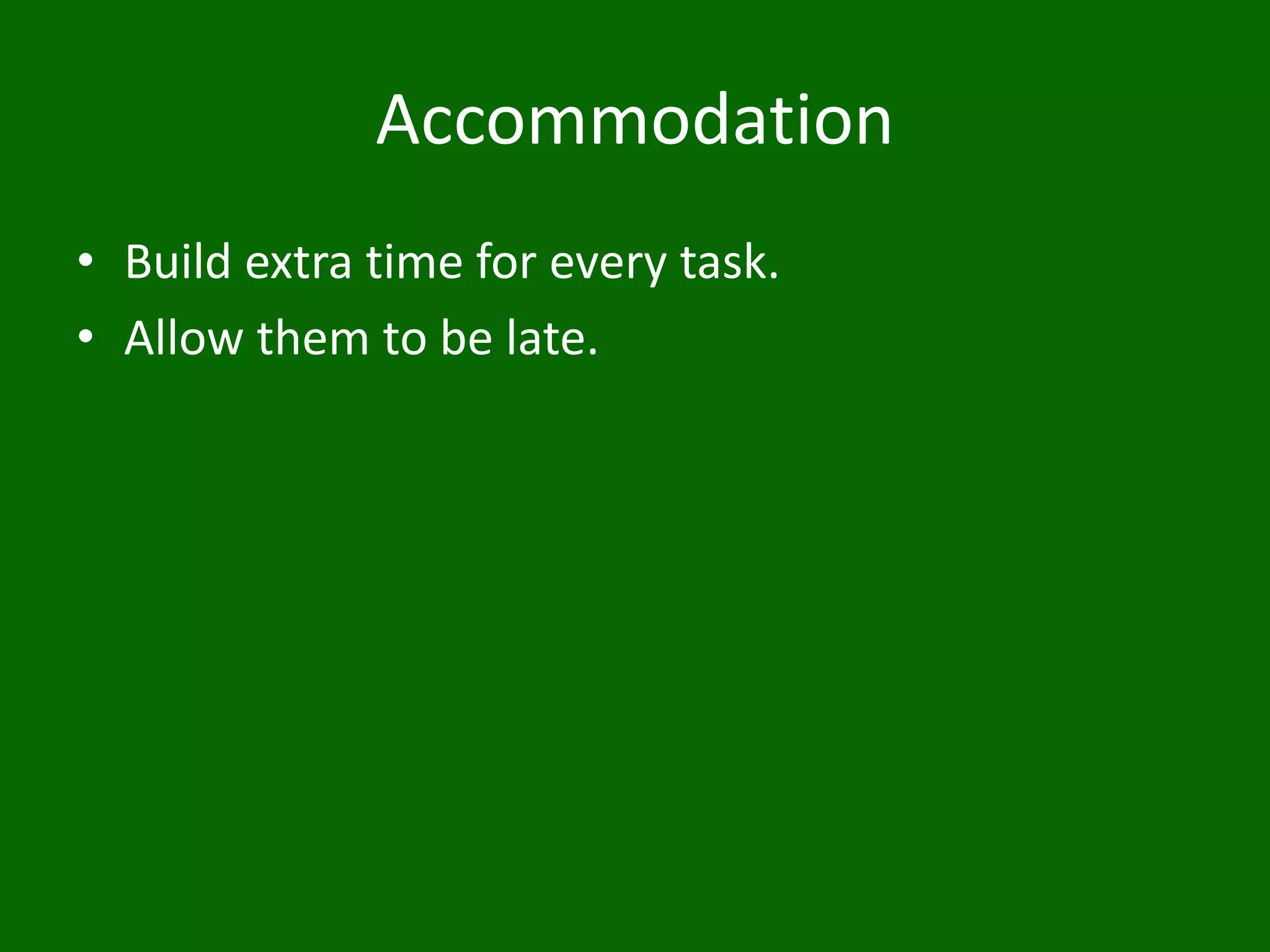 Accommodation
• Build extra time for every task.
• Allow them to be late.
 