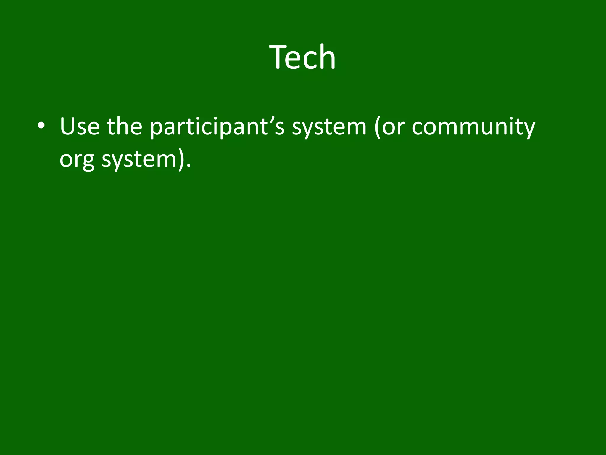 Tech
• Use the participant’s system (or community
org system).
 