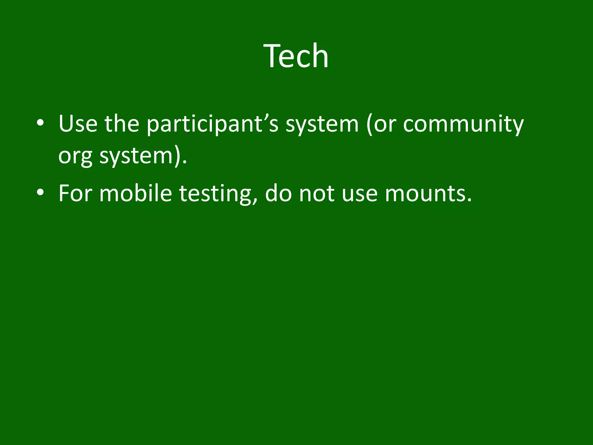 Tech
• Use the participant’s system (or community
org system).
• For mobile testing, do not use mounts.
 