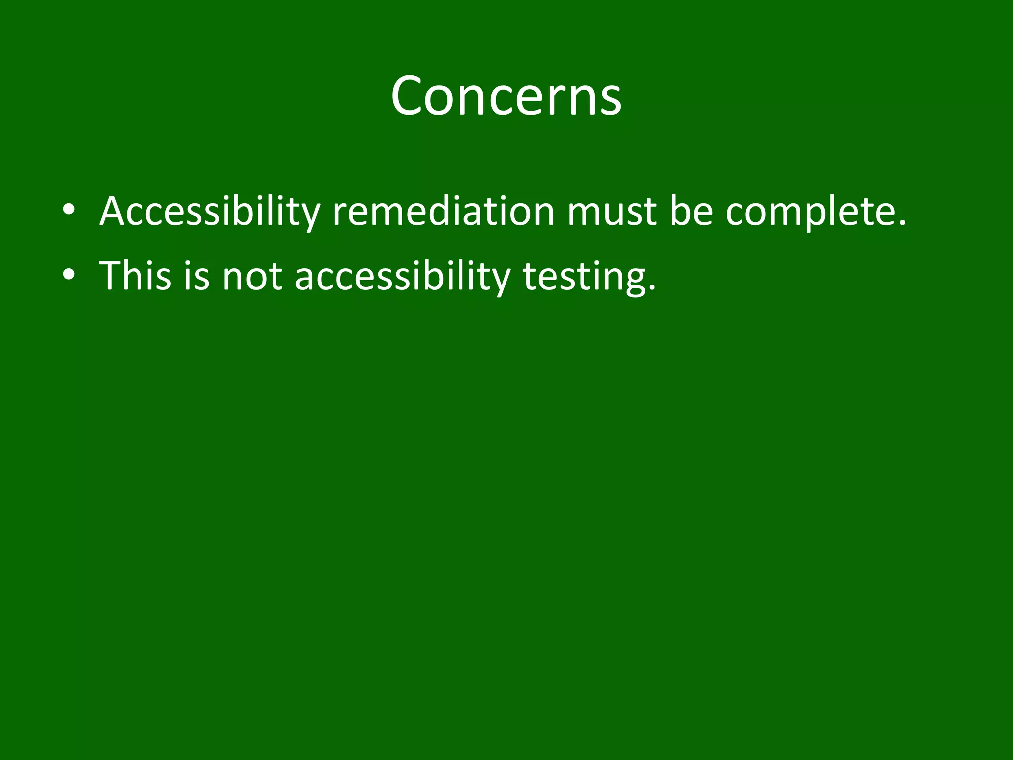 Concerns
• Accessibility remediation must be complete.
• This is not accessibility testing.
 