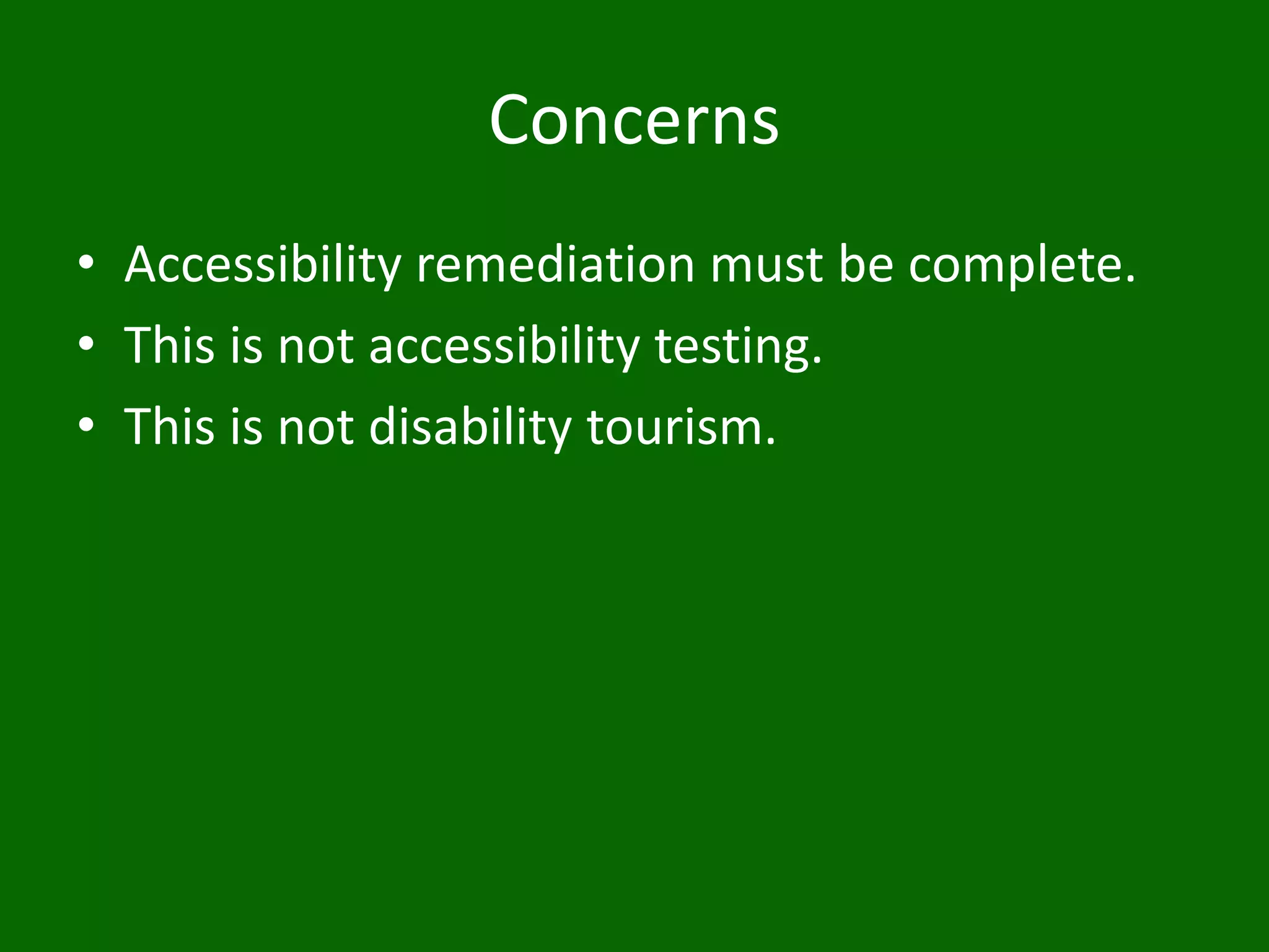 Concerns
• Accessibility remediation must be complete.
• This is not accessibility testing.
• This is not disability tourism.
 