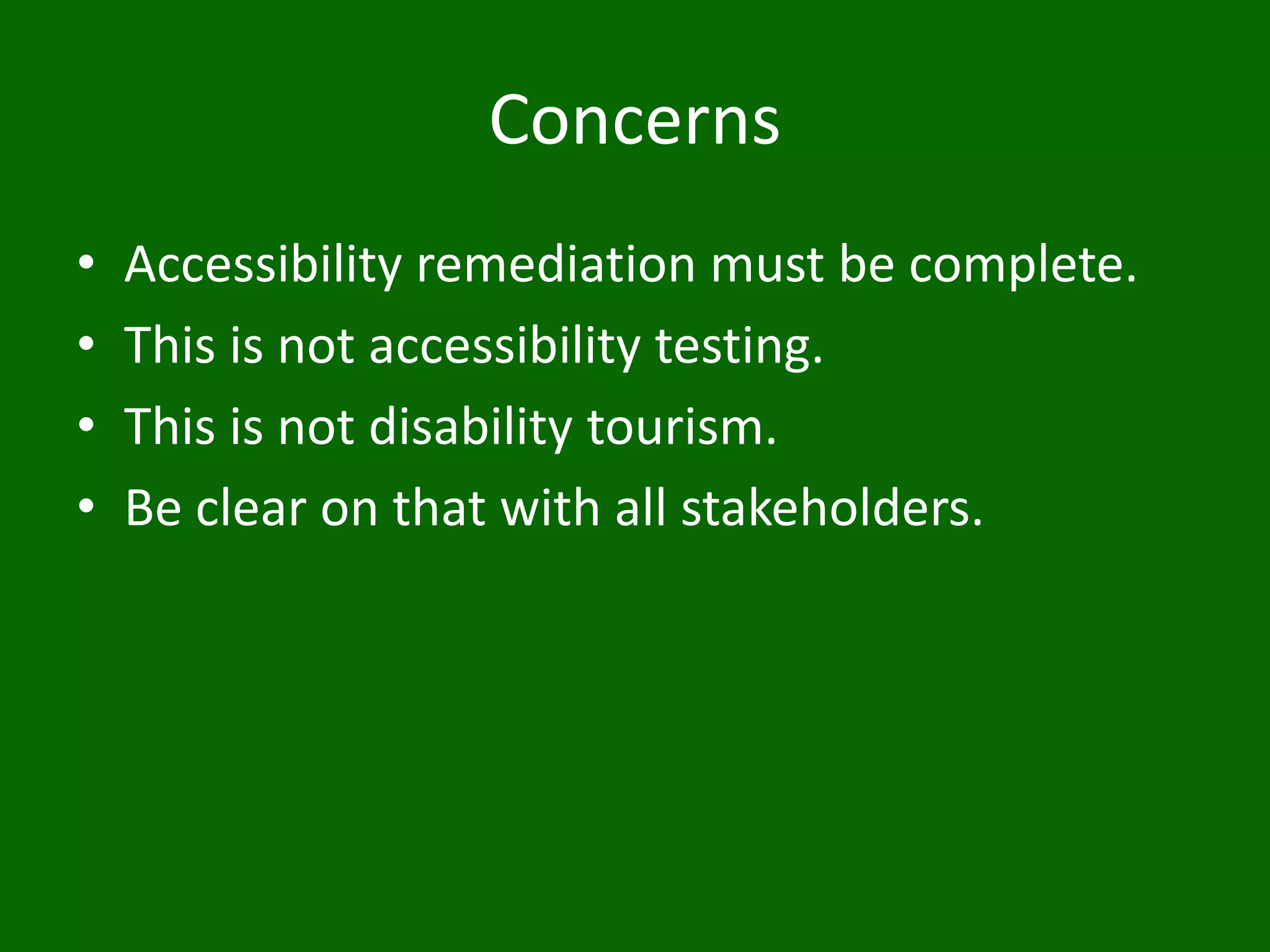 Concerns
• Accessibility remediation must be complete.
• This is not accessibility testing.
• This is not disability tourism.
• Be clear on that with all stakeholders.
 