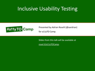 Inclusive Usability Testing
Presented by Adrian Roselli (@aardrian)
for a11yTO Camp.
Slides from this talk will be available at
rosel.li/a11yTOCamp.
 
