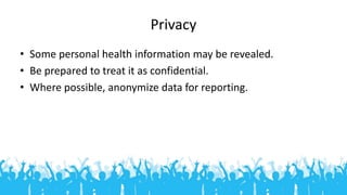 Privacy
• Some personal health information may be revealed.
• Be prepared to treat it as confidential.
• Where possible, a...