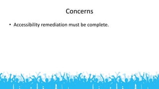 Concerns
• Accessibility remediation must be complete.
 