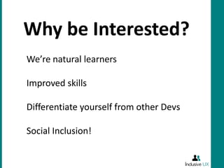 Why be Interested?
We’re natural learners

Improved skills

Differentiate yourself from other Devs

Social Inclusion!
 