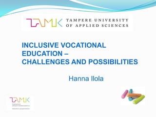 INCLUSIVE VOCATIONAL
EDUCATION –
CHALLENGES AND POSSIBILITIES

           Hanna Ilola
 