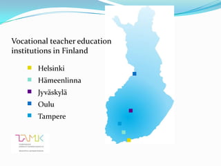 Vocational teacher education
institutions in Finland

       Helsinki
       Hämeenlinna
       Jyväskylä
       Oulu
       Tampere
 