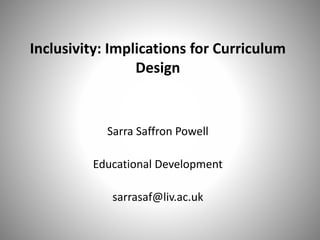 Inclusivity: Implications for Curriculum
Design
Sarra Saffron Powell
Educational Development
sarrasaf@liv.ac.uk
 