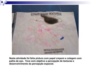 Nesta atividade foi feita pintura com papel crepom e colagem com palha de aço.  Teve com objetivo a percepção de texturas e desenvolvimento da percepção espacial.   