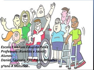 Escola Estadual Eduardo Perez 
Professora: Romilda e Joceli 
Alunos: 
Daniel,Taynara,Ana Paula,Mikaelen. 
9ºano A Matutino. 
 