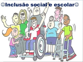 Inclusão social e escolar 
 