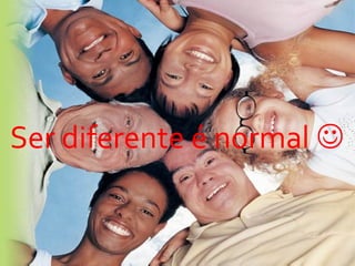 Ser diferente é normal  
