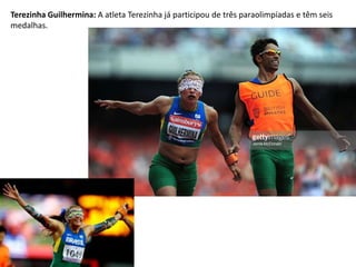 Terezinha Guilhermina: A atleta Terezinha já participou de três paraolimpíadas e têm seis
medalhas.
 