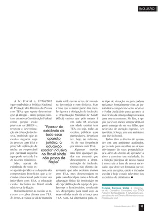 11Profissão Mestre julho 2015
A Lei Federal n. 12.764/2012
(que estabelece a Política Nacional
de Proteção dos Direitos da Pessoa
com TEA), que repete determina-
ções já antigas – tanto porque cons-
tam em nossa Constituição Federal
como porque estão
previstas na LDBEN –,
renovou a determina-
ção da educação inclu-
siva, proibindo que as
escolas neguem vaga
às pessoas com TEA e
prevendo aplicação de
multa ao responsável
por eventual negativa
(que pode variar de 3 a
20 salários mínimos).
Mas, apesar da
existência de todo es-
se aparato jurídico e a despeito dos
comprovados benefícios que a in-
clusão educacional pode trazer aos
indivíduos com TEA, a educação
escolar inclusiva no Brasil ainda
não passa de ficção.
Rotineiramente as escolas se re-
cusam a receber alunos com TEA.
Às vezes, a recusa se dá de maneira
mais sutil; outras vezes, de manei-
ra destemida e sem disfarce. Mas
é fato que a maior parte das esco-
las ignora a obrigação da inclusão:
a Organização Mundial de Saúde
(OMS) estima que pelo menos 1
em cada 88 crianças
em idade escolar tem
TEA, ou seja, todas as
escolas, públicas e/ou
particulares, deveriam
ter, hoje, no mínimo,
1% de sua frequência
por alunos com TEA.
Algumas escolas
não têm qualquer pu-
dor em assumir que
descumprem a deter-
minação de inclusão.
Outras não dizem cla-
ramente que não aceitam alunos
com TEA, mas desencorajam os
pais com desculpas como a falta de
adaptação física da instituição ou
de especialização da equipe de pro-
fessores e funcionários, revelando
seu despreparo para lidar com as
necessidades reais da criança com
TEA. Sim, há alternativa para es-
se tipo de situação: os pais podem
reclamar formalmente com as au-
toridades competentes e/ou acionar
o Poder Judiciário para garantir a
matrícula da criança diagnosticada
com esse transtorno. No fim, a op-
ção por esses meios sempre deixa o
gosto amargo de ver seu filho, que
necessita de atenção especial, ser
recebido, à força, em um ambiente
que lhe foi hostil.
Todos têm o direito de apren-
der em um ambiente acolhedor,
preparado para auxiliar no desen-
volvimento de suas potencialida-
des, além do direito de aprender a
viver e conviver em sociedade. Se
a função precípua de nossa escola
é construir a base de nossa socie-
dade, que deve ser formada por to-
dos, sem exceções, então a inclusão
escolar é hoje o mais relevante dos
exercícios de cidadania.
“Apesar da
existência de
todo esse
aparato
jurídico, a
educação
escolar inclusiva
no Brasil ainda
não passa de
ficção”
Heloísa Barroso Uelze é integran-
te do Conselho Consultivo da ONG
Autismo & Realidade. É advogada es-
pecializada em Direito Administrativo e
Processual Civil
INCLUSÃO
 