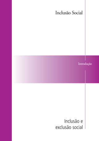 Inclusão Social




                               Introdução




                        Inclusão e
                   exclusão social

kit1_mod4.indd 5                       3/8/07 2:48:02 PM
 