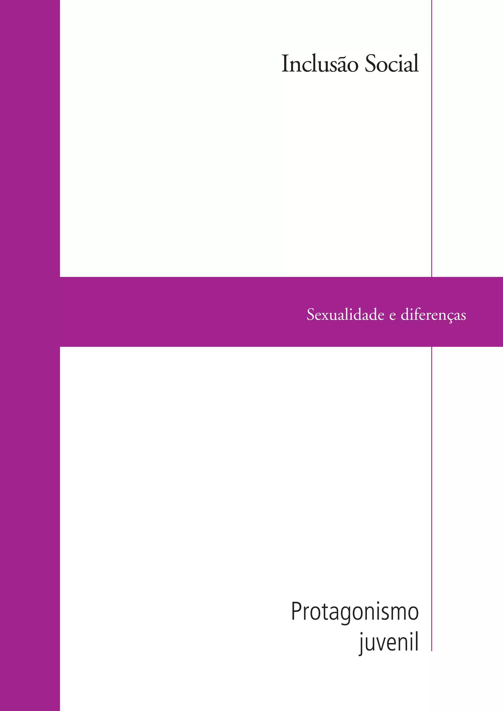 Inclusão Social




                      Sexualidade e diferenças




                     Protagonismo
                            juvenil

ki2_mod04.indd 31                          3/6/07 10:18:39 AM
 