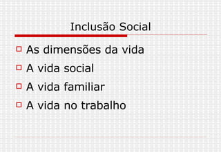 Inclusão Social As dimensões da vida A vida social A vida familiar A vida no trabalho 