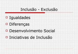 Inclusão - Exclusão Igualdades  Diferenças Desenvolvimento Social Iniciativas de Inclusão 