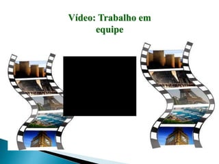 Vídeo: Trabalho em
equipe
 