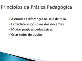 Assumir as diferenças na sala de aula
Expectativas positivas dos docentes
Mudar práticas pedagógicas
Criar redes de apoios
 