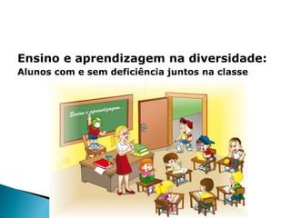 Ensino e aprendizagem na diversidade:
Alunos com e sem deficiência juntos na classe
 