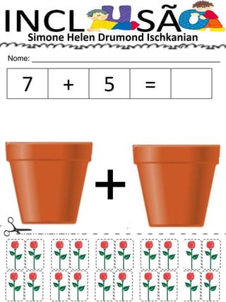 Simone Helen Drumond Ischkanian
Nome: _____________________________________________
7 + 5 =
+
 