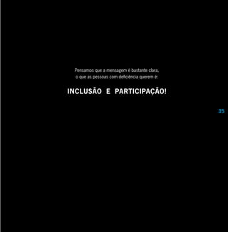 Pensamos que a mensagem é bastante clara,
 o que as pessoas com deficiência querem é:


INCLUSÃO E PARTICIPAÇÃO!

                                              35
 