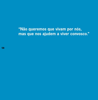 “Não queremos que vivam por nós,
     mas que nos ajudem a viver convosco.”


58
 