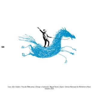 64




     Casa João Cidade / Pascale Millecamps | Design e ilustração: Miguel Rocha | Apoio: Câmara Municipal de Montemor-o-Novo
                                                          Outubro 2010
 