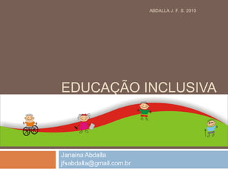 EDUCAÇÃO INCLUSIVA
DEFICIÊNCIA
INTELECTUAL
Janaina Abdalla
jfsabdalla@gmail.com.br
ABDALLA J. F. S. 2010
 