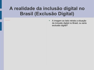 A realidade da inclusão digital no Brasil (Exclusão Digital) A imagem ao lado retrata a situação da inclusão digital no Brasil, ou seria exclusão digital? 