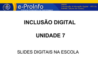 INCLUSÃO DIGITAL

       UNIDADE 7

SLIDES DIGITAIS NA ESCOLA
 