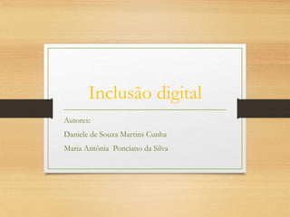 Inclusão digital
Autores:
Daniele de Souza Martins Cunha
Maria Antônia Ponciano da Silva
 
