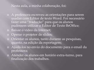 Assuntos:	- Apresentação oficial do laboratório e acervo;	- Esclarecimento quanto ao funcionamento;	- Experiências já vivenciadas por colegas da Escola;	- Como usar o projetor de imagens: Conexões, operação e recursos.