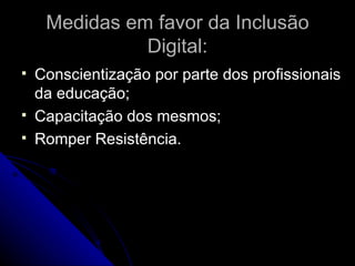 Medidas em favor da Inclusão Digital: Conscientização por parte dos profissionais da educação; Capacitação dos mesmos; Romper Resistência. 