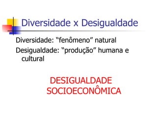 Diversidade x Desigualdade Diversidade: “fenômeno” natural Desigualdade: “produção” humana e cultural DESIGUALDADE SOCIOECONÔMICA 