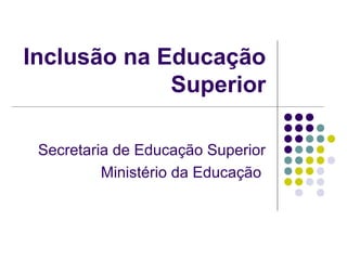 Inclusão na Educação
Superior
Secretaria de Educação Superior
Ministério da Educação

 
