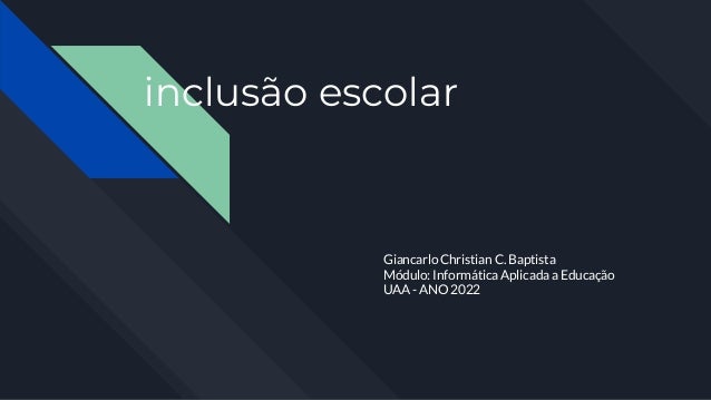inclusão escolar
Giancarlo Christian C. Baptista
Módulo: Informática Aplicada a Educação
UAA - ANO 2022
 